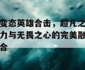 变态英雄合击，超凡之力与无畏之心的完美融合