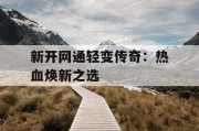 新开网通轻变传奇：热血焕新之选