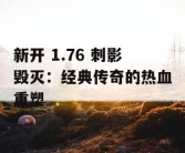 新开 1.76 刺影毁灭：经典传奇的热血重塑