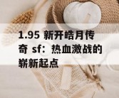 1.95 新开皓月传奇 sf：热血激战的崭新起点