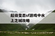 超级变态sf游戏中水上之城攻略