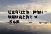 超变奇幻之旅：探秘韩版超级变态传奇 sf 发布网