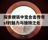探索靓装中变合击传奇sf的魅力与独特之处