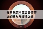 探索靓装中变合击传奇sf的魅力与独特之处