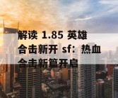 解读 1.85 英雄合击新开 sf：热血合击新篇开启