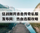 征战刚开连击传奇私服发布网：热血选服攻略