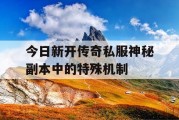 今日新开传奇私服神秘副本中的特殊机制