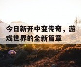今日新开中变传奇，游戏世界的全新篇章