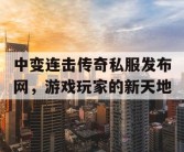 中变连击传奇私服发布网，游戏玩家的新天地