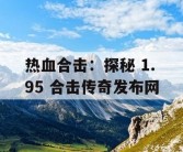 热血合击：探秘 1.95 合击传奇发布网