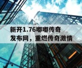 新开1.76嘟嘟传奇发布网，重燃传奇激情