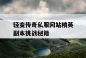 轻变传奇私服网站精英副本挑战秘籍
