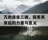 万劫连击三破，探索其背后的力量与意义