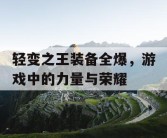 轻变之王装备全爆，游戏中的力量与荣耀
