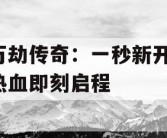 万劫传奇：一秒新开，热血即刻启程