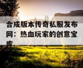 合成版本传奇私服发布网：热血玩家的创意宝库