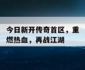 今日新开传奇首区，重燃热血，再战江湖