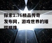 探索1.76精品传奇发布网，游戏世界的璀璨明珠
