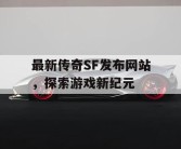 最新传奇SF发布网站，探索游戏新纪元