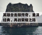 英雄合击版传奇，重温经典，再战荣耀之路