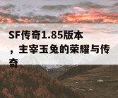 SF传奇1.85版本，主宰玉兔的荣耀与传奇
