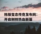 韩版变态传奇发布网：开启别样热血新篇