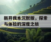 新开我本沉默版，探索与体验的深度之旅