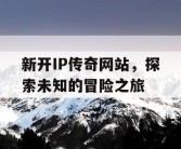 新开IP传奇网站，探索未知的冒险之旅