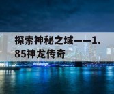 探索神秘之域——1.85神龙传奇