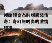 领略超变态韩版靓装传奇：奇幻与时尚的激情碰撞