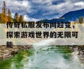 传奇私服发布网超变，探索游戏世界的无限可能
