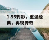 1.95刺影，重温经典，再现传奇