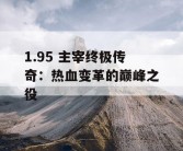 1.95 主宰终极传奇：热血变革的巅峰之役
