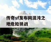 传奇sf发布网混沌之地危险挑战