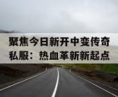 聚焦今日新开中变传奇私服：热血革新新起点