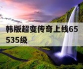 韩版超变传奇上线65535级