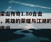 梁山传奇1.80合击，英雄的荣耀与江湖的传说