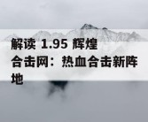 解读 1.95 辉煌合击网：热血合击新阵地