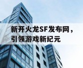 新开火龙SF发布网，引领游戏新纪元