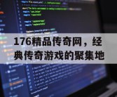 176精品传奇网，经典传奇游戏的聚集地
