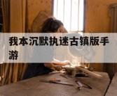 我本沉默执迷古镇版手游