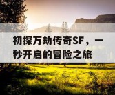 初探万劫传奇SF，一秒开启的冒险之旅