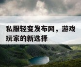 私服轻变发布网，游戏玩家的新选择