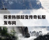 探索韩版超变传奇私服发布网