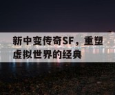 新中变传奇SF，重塑虚拟世界的经典
