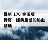 最新 176 金币版传奇：经典重塑的热血战场