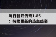 每日新开传奇1.85：持续更新的热血盛宴