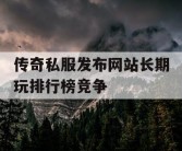 传奇私服发布网站长期玩排行榜竞争