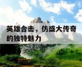 英雄合击，仿盛大传奇的独特魅力