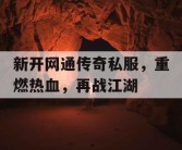 新开网通传奇私服，重燃热血，再战江湖